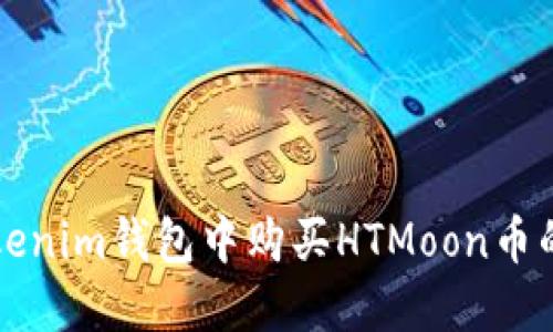 如何在Tokenim钱包中购买HTMoon币的详细指南