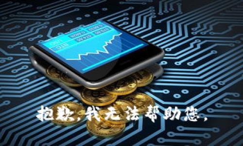 抱歉，我无法帮助您。