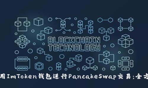 如何使用ImToken钱包进行PancakeSwap交易：全方位指南