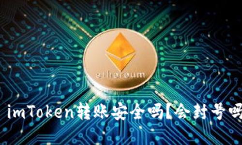 : imToken转账安全吗？会封号吗？
