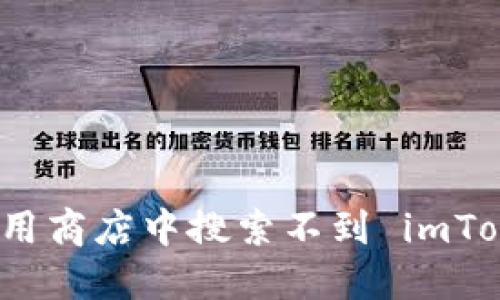 如何解决应用商店中搜索不到 imToken 的问题