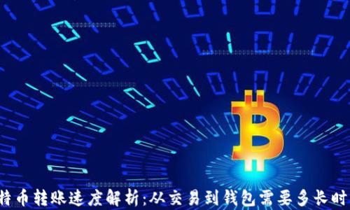 
比特币转账速度解析：从交易到钱包需要多长时间？