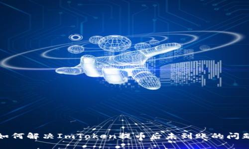 如何解决ImToken提币后未到账的问题