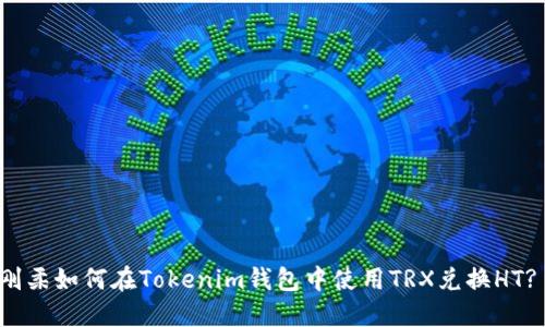 刚柔如何在Tokenim钱包中使用TRX兑换HT? 
