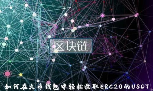 
如何在火币钱包中轻松收取ERC20的USDT