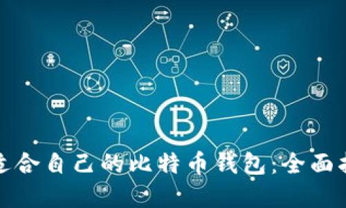 如何选择适合自己的比特币钱包：全面指南与建议