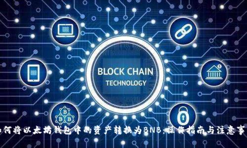 如何将以太坊钱包中的资产转换为BNB：操作指南与注意事项