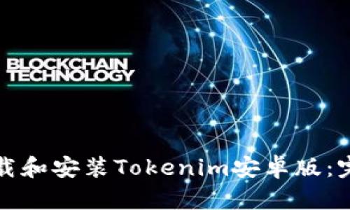 如何下载和安装Tokenim安卓版：完整指南