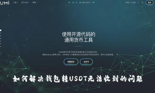 如何解决钱包转USDT无法收到的问题