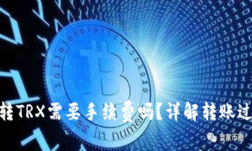 Tokenim转TRX需要手续费吗？详解转账过程及费用
