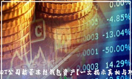   
USDT公司能否冻结钱包资产？一文揭示真相与对策