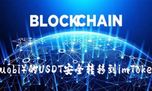 : 如何将火币（Huobi）的USDT安全转移到imToken钱包？详细指南