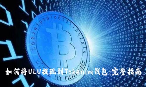 如何将ULU提现到Tokenim钱包：完整指南