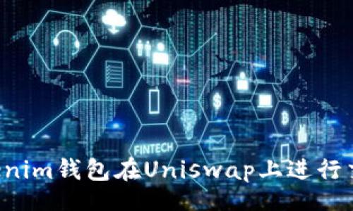 jieguo
如何使用Tokenim钱包在Uniswap上进行交易:完整教程