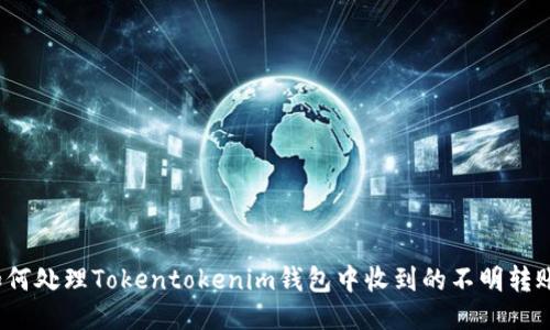 如何处理Tokentokenim钱包中收到的不明转账？