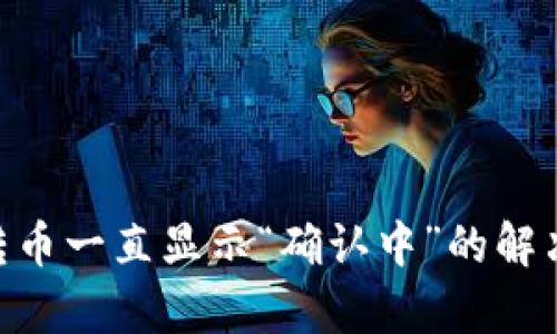 : Tokenim转币一直显示“确认中”的解决方案与分析