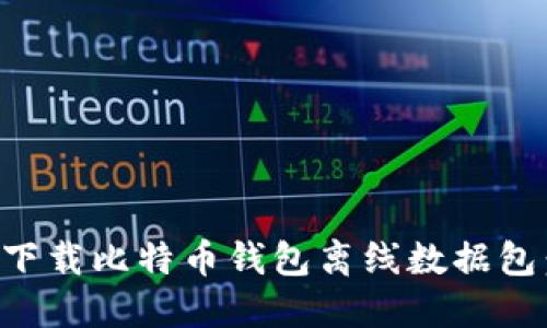 如何安全下载比特币钱包离线数据包：全面指南