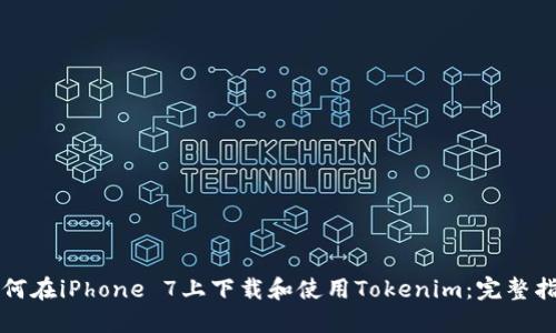 如何在iPhone 7上下载和使用Tokenim：完整指南