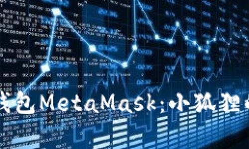 深入解析以太坊钱包MetaMask：小狐狸的秘密与使用指南