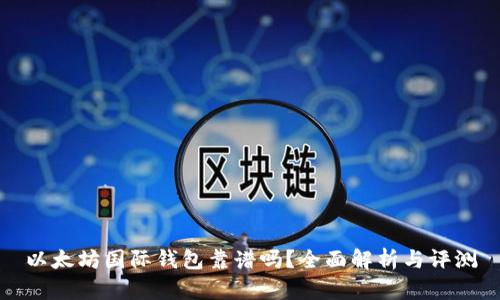 以太坊国际钱包靠谱吗？全面解析与评测