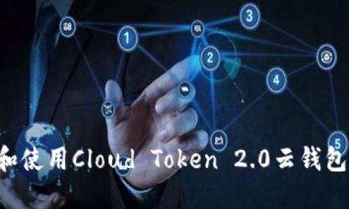 如何下载和使用Cloud Token 2.0云钱包：全面指南