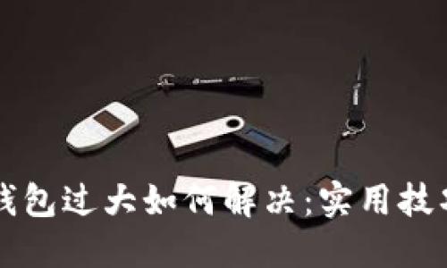 以太坊钱包过大如何解决：实用技巧与方案