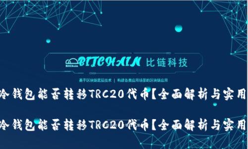 TRX冷钱包能否转移TRC20代币？全面解析与实用指南

TRX冷钱包能否转移TRC20代币？全面解析与实用指南