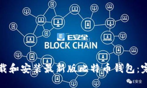 如何下载和安装最新版比特币钱包：完整指南