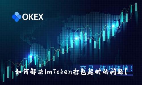 如何解决imToken打包超时的问题？