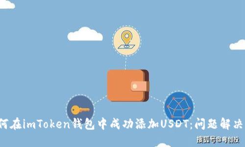  如何在imToken钱包中成功添加USDT：问题解决指南