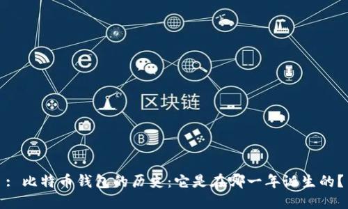 : 比特币钱包的历史：它是在哪一年诞生的？