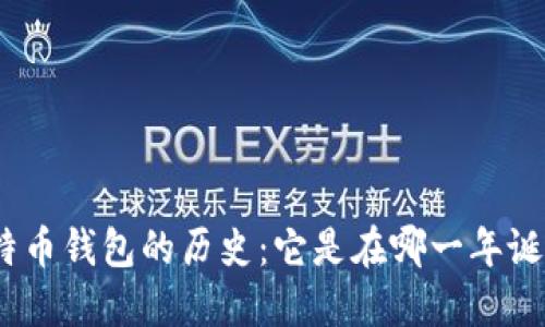 : 比特币钱包的历史：它是在哪一年诞生的？