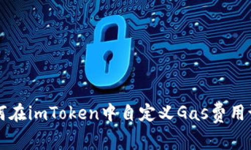 如何在imToken中自定义Gas费用设置