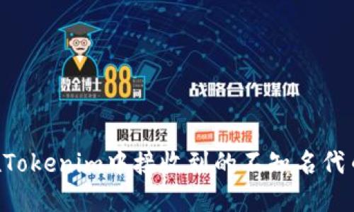 如何处理在Tokenim中接收到的不知名代币：全面指南