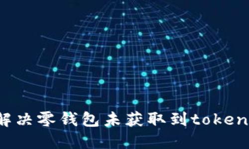  如何解决零钱包未获取到token的问题