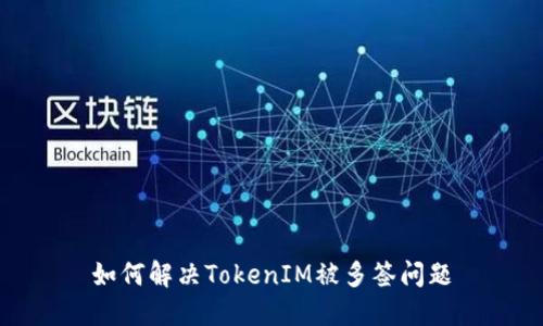 如何解决TokenIM被多签问题