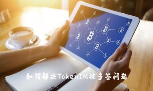 如何解决TokenIM被多签问题