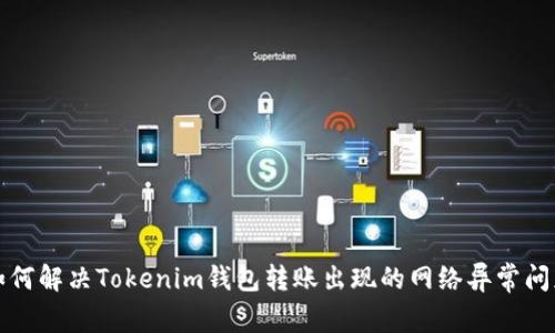 如何解决Tokenim钱包转账出现的网络异常问题