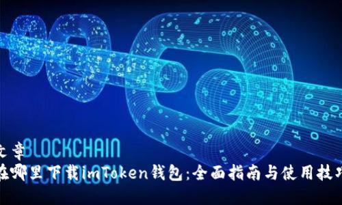 文章
在哪里下载imToken钱包：全面指南与使用技巧