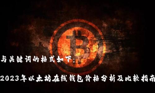 与关键词的格式如下：

2023年以太坊在线钱包价格分析及比较指南