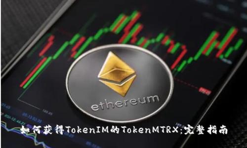 如何获得TokenIM的TokenMTRX：完整指南