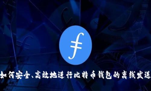 如何安全、高效地进行比特币钱包的离线发送