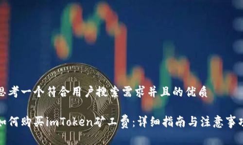 思考一个符合用户搜索需求并且的优质

如何购买imToken矿工费：详细指南与注意事项