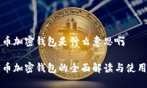 比特币加密钱包是什么意思啊

比特币加密钱包的全面解读与使用指南