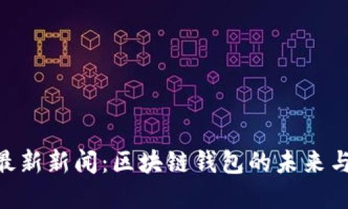 imToken最新新闻：区块链钱包的未来与发展趋势