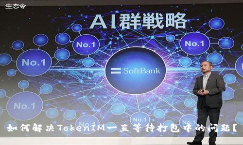 如何解决TokenIM一直等待打包中的问题？