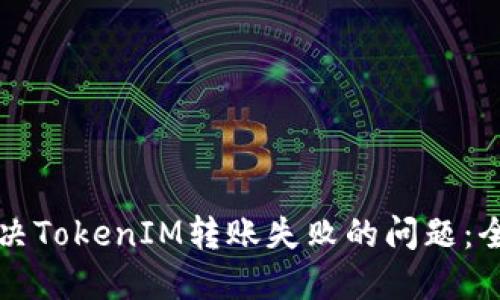 如何解决TokenIM转账失败的问题：全面指南