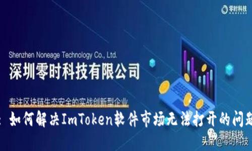 : 如何解决ImToken软件市场无法打开的问题