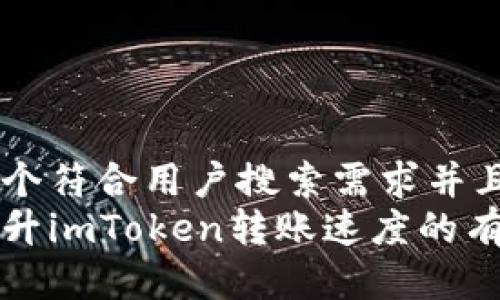 思考一个符合用户搜索需求并且的  
如何提升imToken转账速度的有效方法