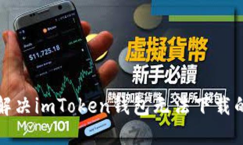如何解决imToken钱包无法下载的问题